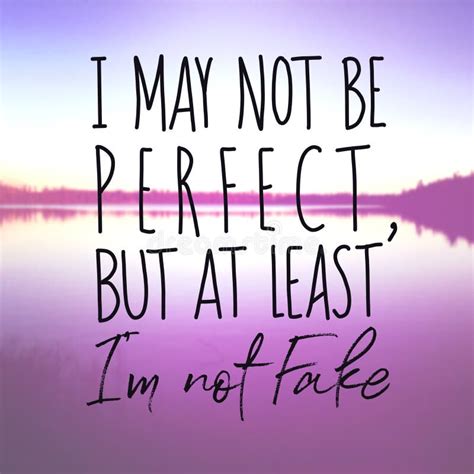Inspirational Quote I May Not Be Perfect But At Least I M Not Fake