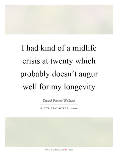 Mid life crisis famous quotes & sayings: I had kind of a midlife crisis at twenty which probably ...