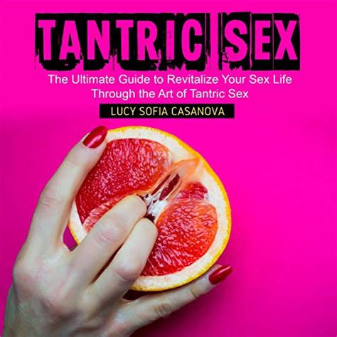 Tantric Sex The Ultimate Guide To Revitalize Your Sex Life Through The Art Of Tantric Sex