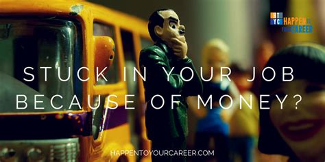 Maybe you would like to learn more about one of these? Stuck in a Job because of Money? - Happen to Your Career