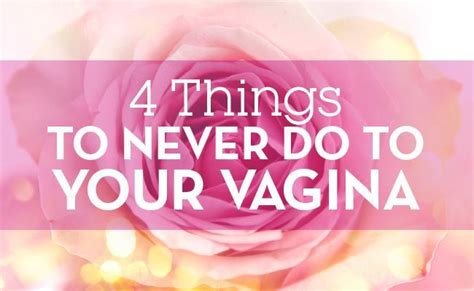 4 Things You Should Never Ever Do To Your Vagina