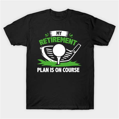 Golf Retirement Plan Golf Retirement Ts T Shirt Teepublic
