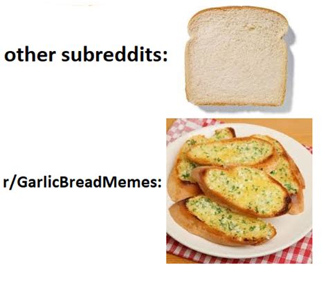 my 1st garlic bread meme r garlicbreadmemes