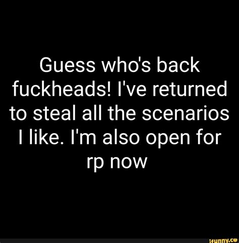 guess who s back fuckheads i ve returned to steal all the scenarios i like i m also open for