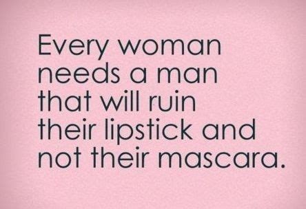 Every Women Needs A Man Who Will Ruin Her Lipstick And Not Her Mascara
