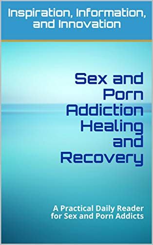 Sex And Porn Addiction Healing And Recovery A Practical Daily Reader For Sex And Porn Addicts