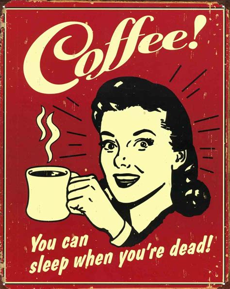 Current quotes, historic quotes, movie quotes, song lyric quotes, game quotes, book quotes, tv quotes or please post the full quote in the title along with the origin (if you can). New You Can Sleep When You're Dead! Coffee Metal Tin Sign