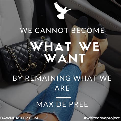 We Cannot Become What We Want By Remaining What We Are Max De Pree
