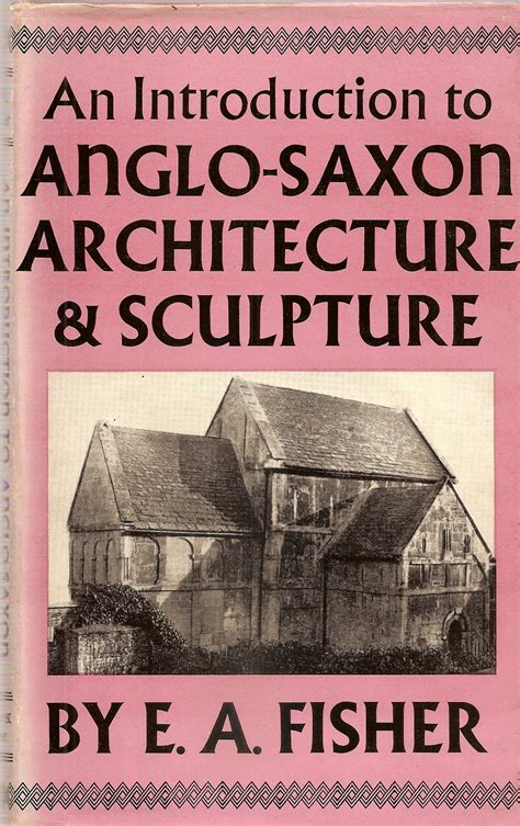 An Introduction To Anglo Saxon Architecture And Sculpture By Fisher E