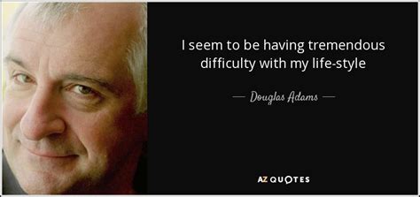 Douglas Adams Quote I Seem To Be Having Tremendous Difficulty With My