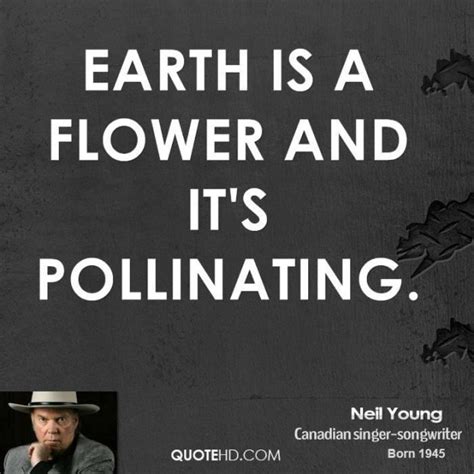 Enjoy the top 100 famous quotes, sayings and quotations by neil young. Neil young musician quote earth is a flower and its ...