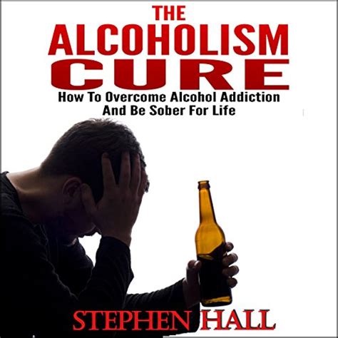 Alcoholism Cure How To Overcome Alcohol Addiction And Be Sober For