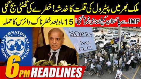 Petrol Shortage In Pakistan L Big News From Imf 6pm News Headlines