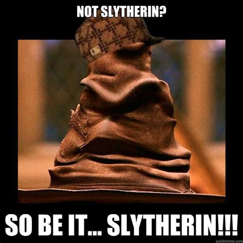 Not Slytherin So Be It Slytherin Scumbag Sorting Hat Quickmeme