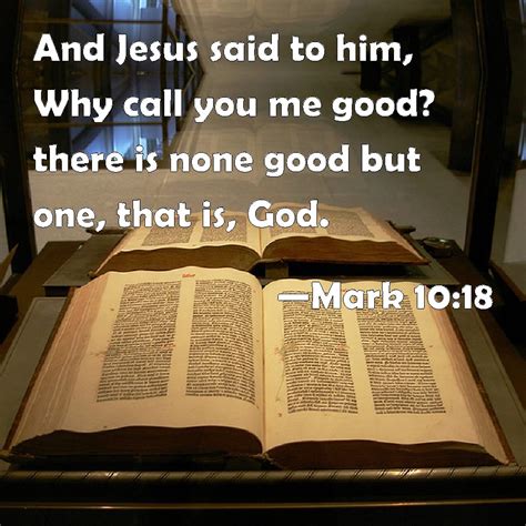 Mark 1018 And Jesus Said To Him Why Call You Me Good There Is None