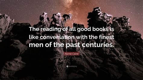 Rachel Caine Quote “the Reading Of All Good Books Is Like Conversation