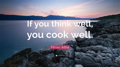 Ferran Adria Quote “if You Think Well You Cook Well ”