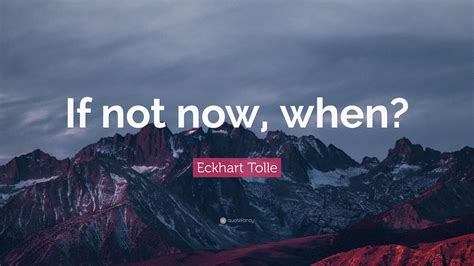 Eckhart Tolle Quote If Not Now When 23 Wallpapers Quotefancy