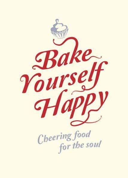 Bake Yourself Happy Cheering Food For The Soul Are You Happy Baking