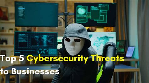Top 5 Cybersecurity Threats To Businesses Cyber Threats