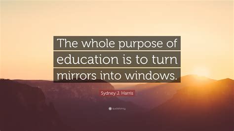 Sydney J Harris Quote The Whole Purpose Of Education Is