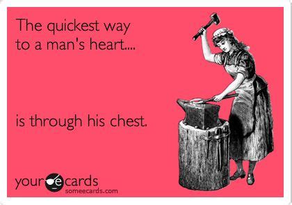 The Quickest Way To A Man S Heart Is Through His Chest Belly