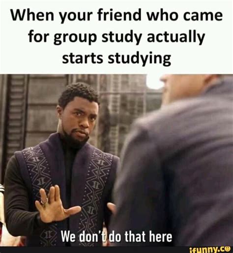 When Your Friend Who Came For Group Study Actually Starts Studying We