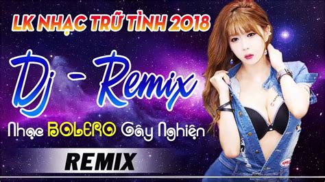 nhẠc remix 2018 cỰc mẠnh lk nhẠc sỐng trỮ tÌnh dj remix 2018 nhẠc vÀng remix gÂy nghiỆn hay