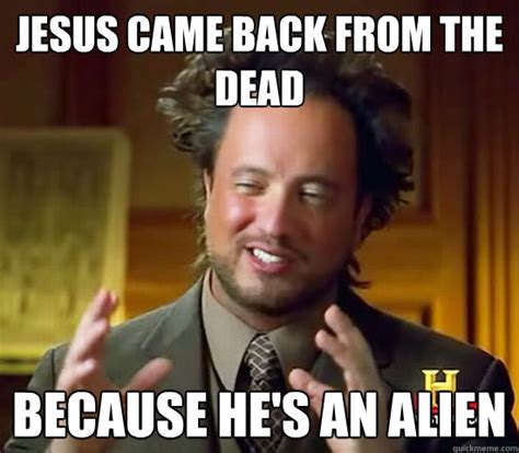 Jesus Came Back From The Dead Because Hes An Alien Ancient Aliens