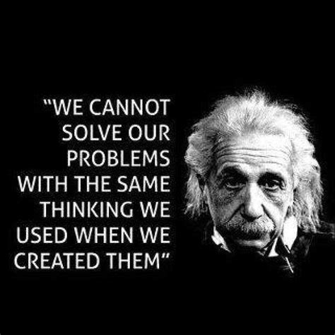 We Cannot Solve Our Problems With The Same Thinking We Used To