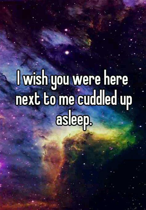 I Wish You Were Here Next To Me Cuddled Up Asleep
