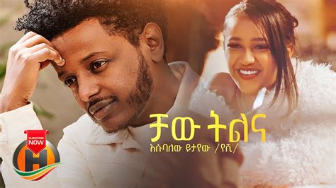 Esubalew Yetayew Chaw Tilina ቻው ትልና New Ethiopian Music 2022