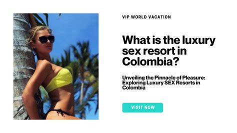 What Is The Luxury Sex Resort In Colombia Vip World Vacations