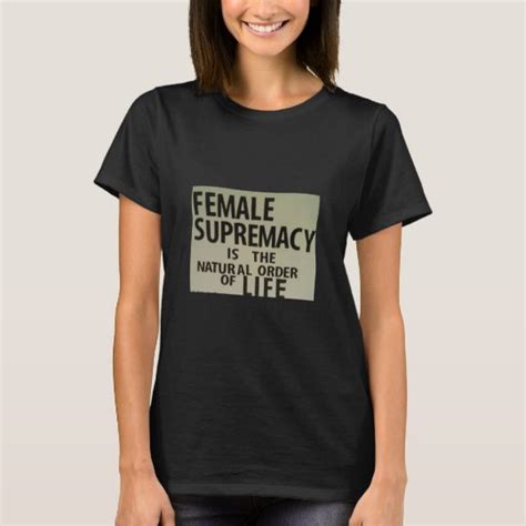 Female Supremacy Is The Natural Order Of Life T Shirt