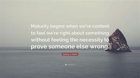 Sydney J Harris Quote Maturity Begins When Were Content To Feel We