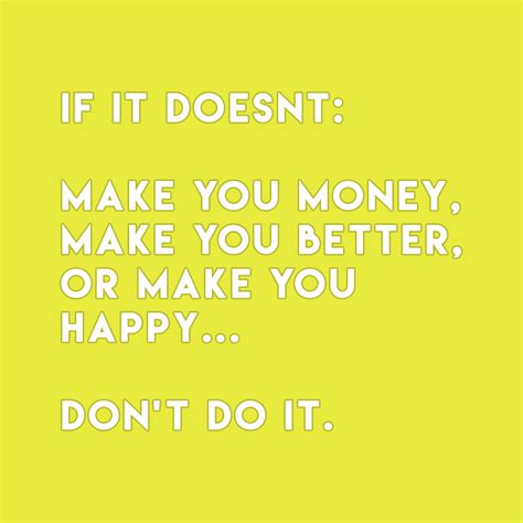 If It Doesnt Make You Money Make You Better Or Make You Happy Don