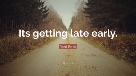 Yogi Berra Quote Its Getting Late Early