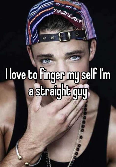 I Love To Finger My Self I M A Straight Guy