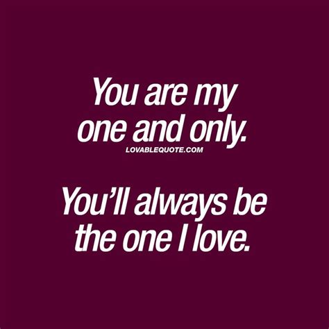 You Are My One And Only Youll Always Be The One I Love Lovable Quote Love Yourself Quotes