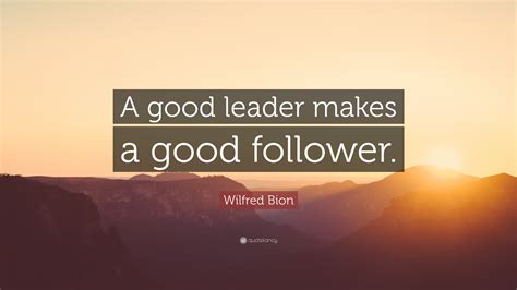 Wilfred Bion Quote A Good Leader Makes A Good Follower