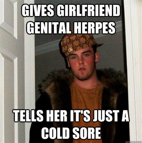 Gives Girlfriend Genital Herpes Tells Her It S Just A Cold Sore Scumbag Steve Quickmeme