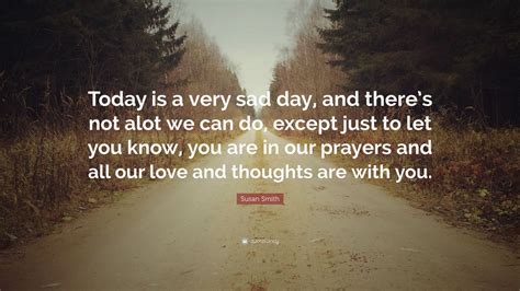 Susan Smith Quote “today Is A Very Sad Day And Theres Not Alot We