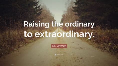 El James Quote Raising The Ordinary To Extraordinary