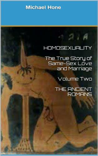 Homosexuality The True Story Of Same Sex Love And Marriage Volume Two The Ancient