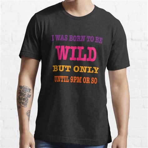 I Was Born To Be Wild But Only Until 9pm Or So T Shirt For Sale By Billelrkm Redbubble I