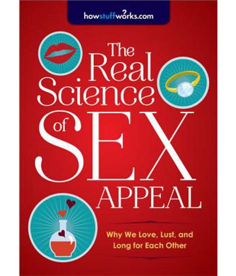 The Real Science Of Sex Appeal Why We Love Lust And Long For Each Other Buy The Real Science