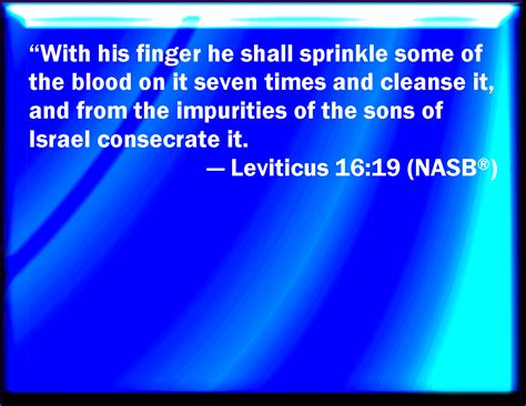 Leviticus 16:19 And he shall sprinkle of the blood on it with his