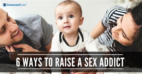 6 Ways To Raise A Sex Addict Covenant Eyes