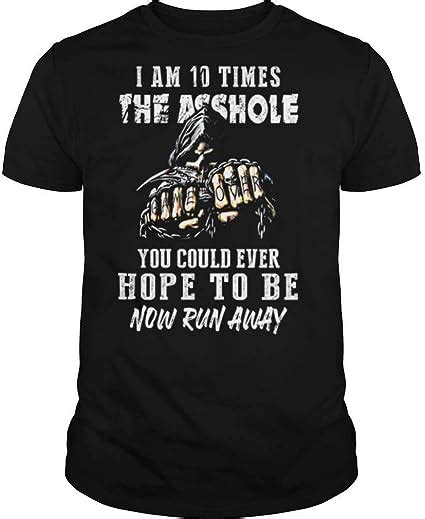 I Am 10 Times The Asshole You Could Ever Hope To Be Now Run Away Shirt