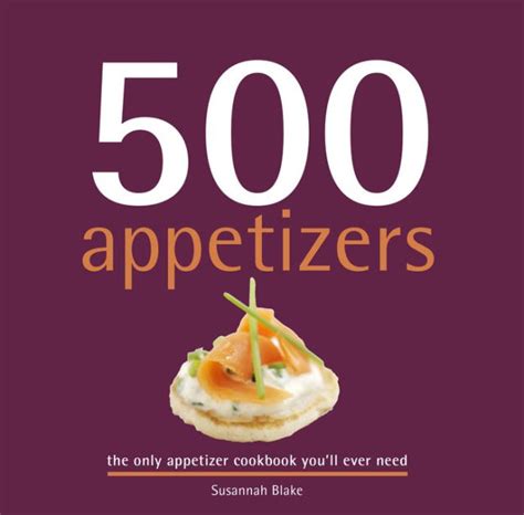 500 Appetizers The Only Appetizer Compendium You Ll Ever Need By